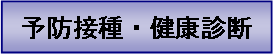 テキスト ボックス: 予防接種・健康診断
